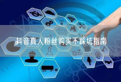 抖音真人粉丝购买不踩坑指南