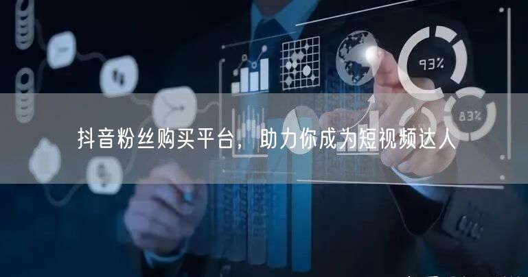 抖音粉丝购买平台，助力你成为短视频达人