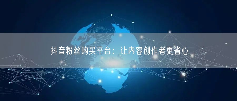 抖音粉丝购买平台：让内容创作者更省心