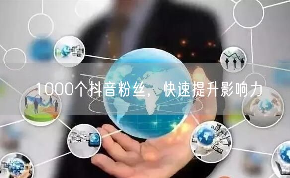 1000个抖音粉丝，快速提升影响力