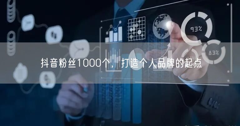 抖音粉丝1000个，打造个人品牌的起点