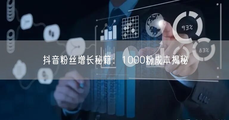 抖音粉丝增长秘籍：1000粉成本揭秘