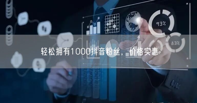轻松拥有1000抖音粉丝，价格实惠