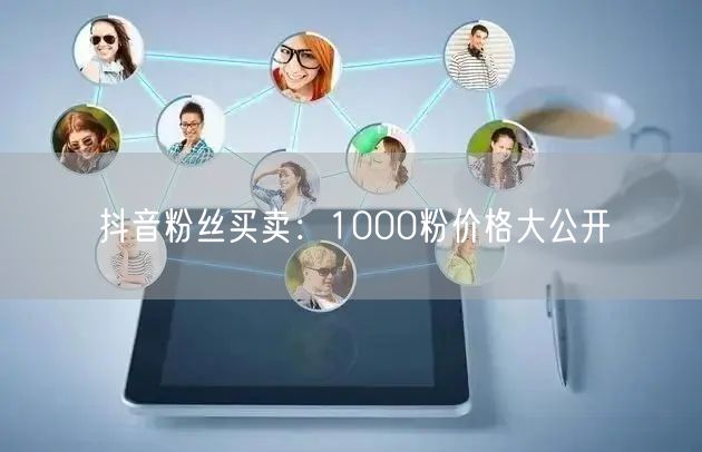 抖音粉丝买卖：1000粉价格大公开