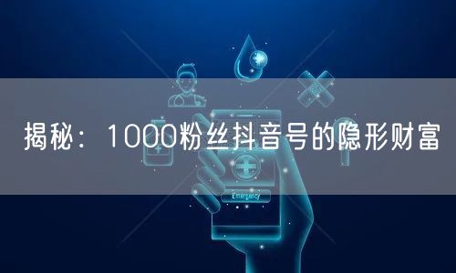 揭秘：1000粉丝抖音号的隐形财富