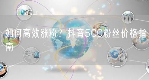 如何高效涨粉？抖音500粉丝价格指南