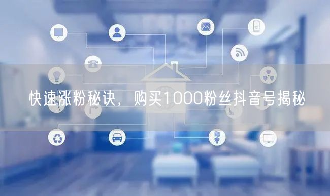 快速涨粉秘诀，购买1000粉丝抖音号揭秘