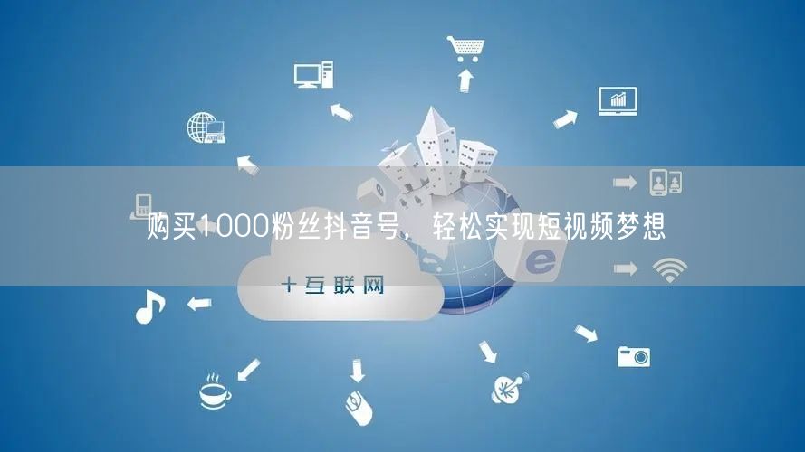 购买1000粉丝抖音号，轻松实现短视频梦想