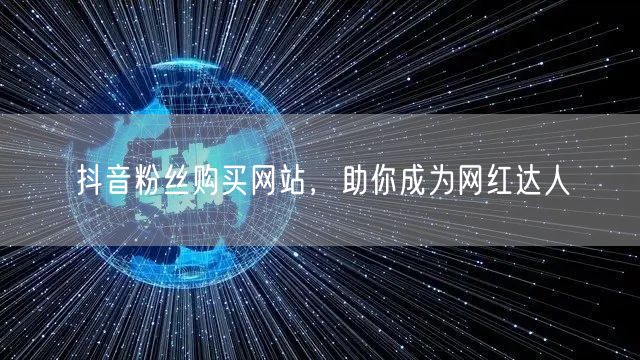抖音粉丝购买网站，助你成为网红达人