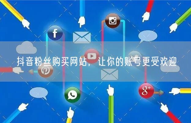 抖音粉丝购买网站，让你的账号更受欢迎