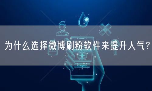 为什么选择微博刷粉软件来提升人气？