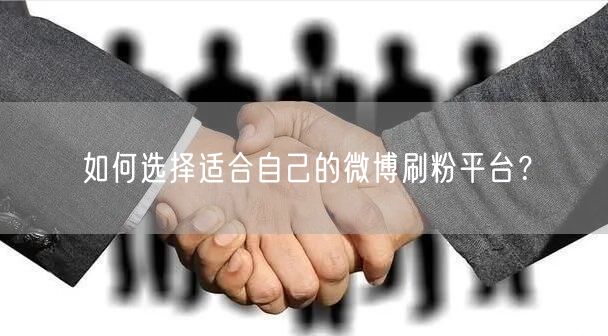 如何选择适合自己的微博刷粉平台？