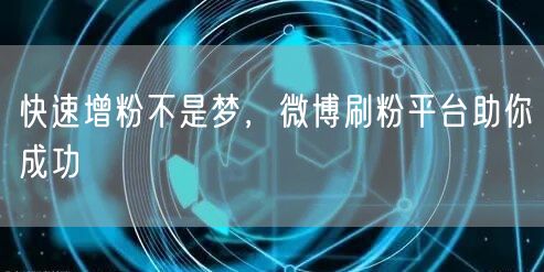 快速增粉不是梦，微博刷粉平台助你成功