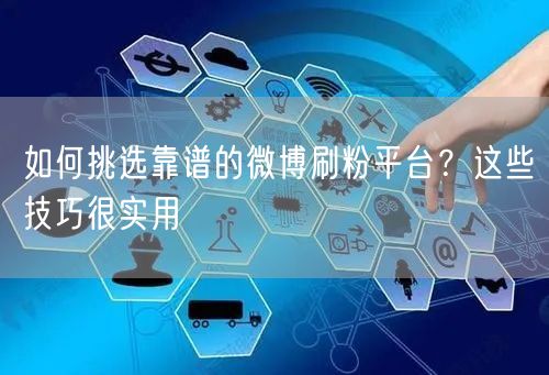 如何挑选靠谱的微博刷粉平台？这些技巧很实用