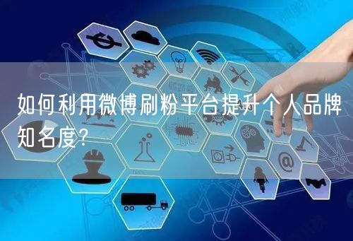 如何利用微博刷粉平台提升个人品牌知名度？