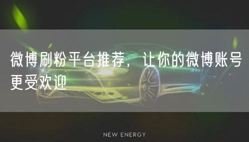 微博刷粉平台推荐，让你的微博账号更受欢迎