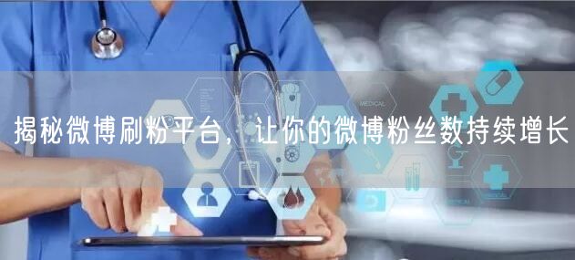 揭秘微博刷粉平台，让你的微博粉丝数持续增长