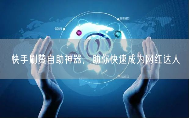 快手刷赞自助神器，助你快速成为网红达人