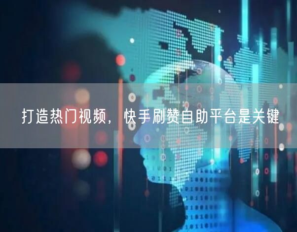 打造热门视频，快手刷赞自助平台是关键