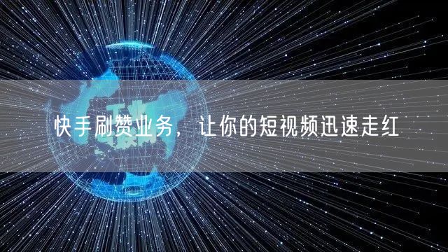 快手刷赞业务，让你的短视频迅速走红