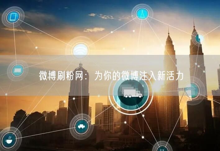 微博刷粉网：为你的微博注入新活力