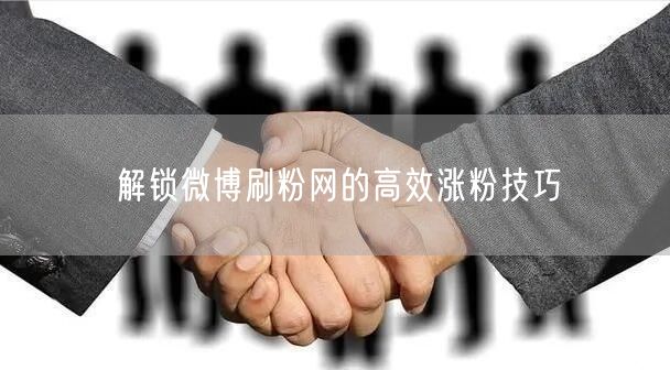 解锁微博刷粉网的高效涨粉技巧