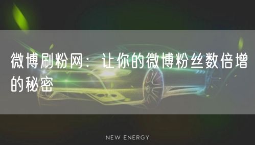 微博刷粉网：让你的微博粉丝数倍增的秘密