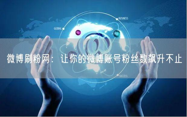 微博刷粉网：让你的微博账号粉丝数飙升不止