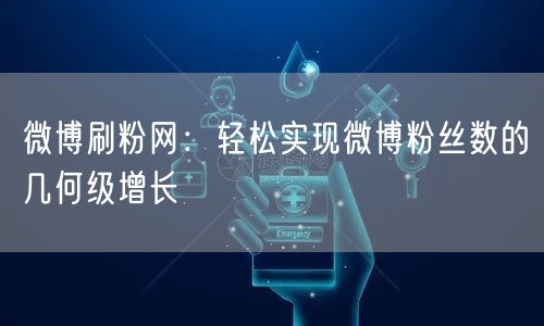 微博刷粉网：轻松实现微博粉丝数的几何级增长