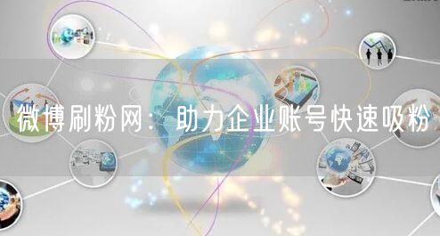 微博刷粉网：助力企业账号快速吸粉