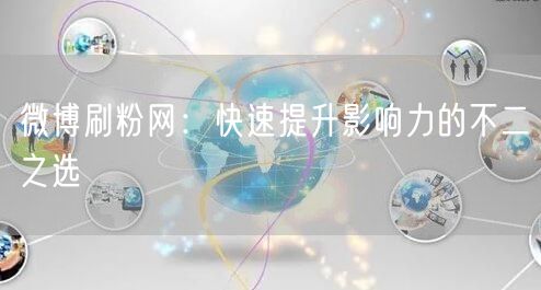 微博刷粉网：快速提升影响力的不二之选