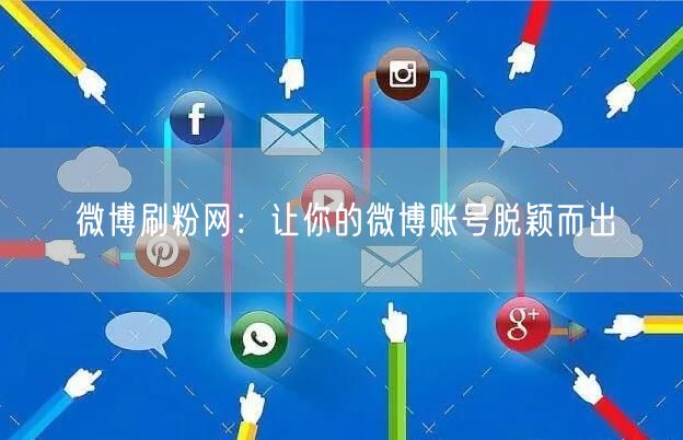微博刷粉网：让你的微博账号脱颖而出