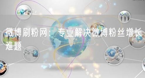 微博刷粉网：专业解决微博粉丝增长难题