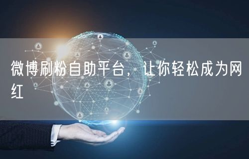 微博刷粉自助平台，让你轻松成为网红