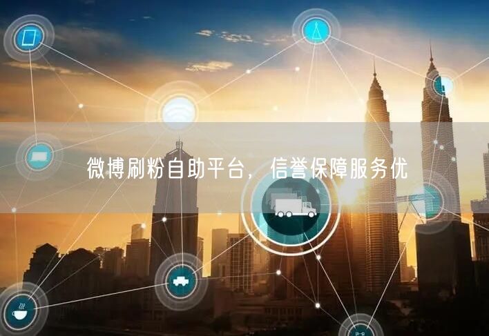 微博刷粉自助平台，信誉保障服务优