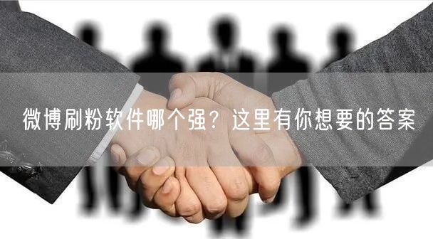 微博刷粉软件哪个强？这里有你想要的答案