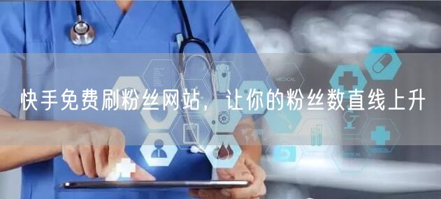 快手免费刷粉丝网站，让你的粉丝数直线上升