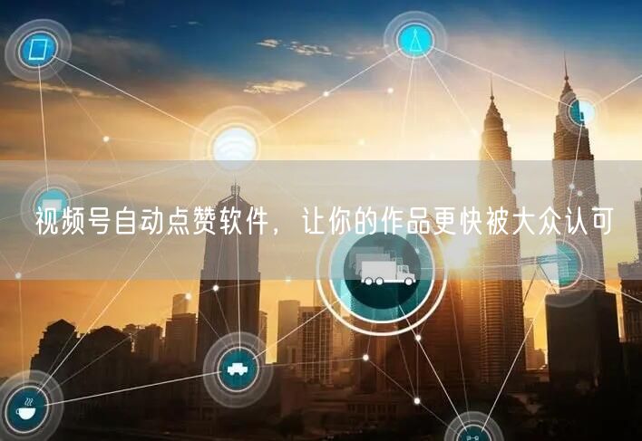 视频号自动点赞软件，让你的作品更快被大众认可