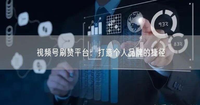 视频号刷赞平台：打造个人品牌的捷径