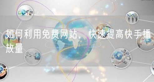 如何利用免费网站，快速提高快手播放量